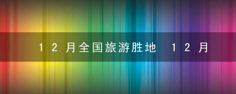 12月全国旅游胜地 12月份国内旅游好去处